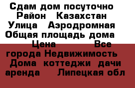 Сдам дом посуточно › Район ­ Казахстан › Улица ­ Аэродромная › Общая площадь дома ­ 60 › Цена ­ 4 000 - Все города Недвижимость » Дома, коттеджи, дачи аренда   . Липецкая обл.